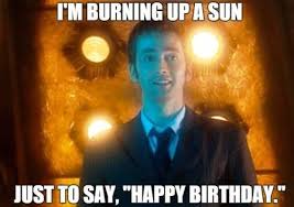 The 10th Doctor I Am Burning Up A Sun Only To Say Happy Birthday Doctor Who Bbc Ser Happy Birthday Meme Funny Birthday Meme Birthday Wishes For Her