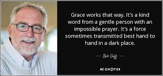 Bob Goff quote: Grace works that way. It's a kind word from a...