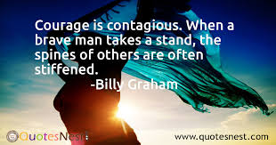 Courage Is Contagious When A Brave Man Takes A Stand The Spines Of Others Are Often Stiffened Billy Graham Quotesnest Com