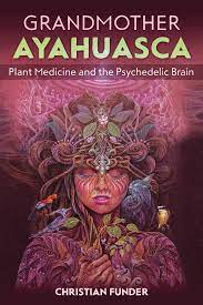 Grandmother Ayahuasca Plant Medicine And The Psychedelic Brain Funder Christian 9781644112359 Amazon Com Books
