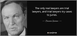 Clarence Darrow quote: The only real lawyers are trial lawyers, and trial  lawyers...