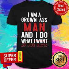 It was a really fun experience! Top I Am A Grown Ass Man And I Do What I Want My Wife Wants Shirt Daisy Tshirt
