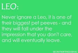 Never Ignore A Leo Its One Of Their Biggest Pet Peeves And They Will Fall Under The Impression That You Don T Ca Leo Zodiac Quotes Leo Zodiac Facts Leo Love