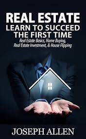 Real Estate: Learn To Succeed The First Time: Real Estate Basics, Home  Buying, Real Estate Investment & House Flipping By Joseph Allen