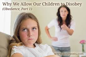 Why We Allow Our Children To Disobey Obedience Part 1 The Doorposts Blog
