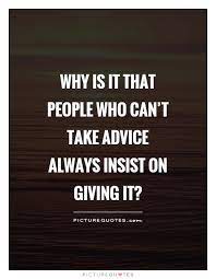 Why Is It That People Who Can T Take Advice Always Insist On Picture Quotes