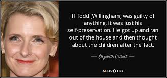 Elizabeth Gilbert quote: If Todd [Willingham] was guilty of anything, it  was just...