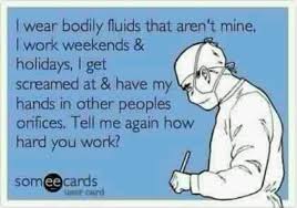 I Wear Bodily Fluids That Aren T Mine I Work Weekends And Holidays I Get Screamed At And Have My Hands In Other People Medical Humor Nurse Quotes Nurse Humor