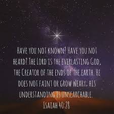 Have You Not Known Have You Not Heard The Lord Is The Everlasting God The Creator Of The Ends Of The Earth He Does Not F Isaiah 40 28 Lord Ends