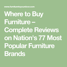 A Complete Guide On Where To Buy Furniture Expert Reviews On 77 Most Popular Furniture Brands Buying Furniture Popular Most Popular