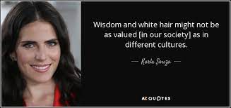 Thus the cultural pressure for black women like ifemelu to straighten, dye, or somehow make their hair look more like a white woman's hair becomes a symbol of the racism inherent in american culture. Karla Souza Quote Wisdom And White Hair Might Not Be As Valued In