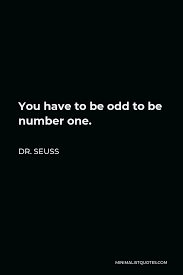 Being different means that you don't blend in completely with the status quo. Dr Seuss Quote You Have To Be Odd To Be Number One