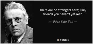 William Butler Yeats Quote There Are No Strangers Here Only Friends You Haven T Yet