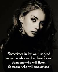 Sometimes in life we just need someone who will be there for us. Someone  who will listen. Someone who will understand.