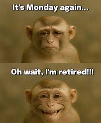 It's Monday again... Oh wait, I'm retired!!!