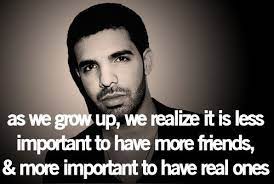As We Grow Up We Realize It Is Less Important To Have More Friends More Important To Have Drake Quotes Inspirational Quotes Inspirational Quotes About Love