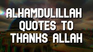 These quotes have authentic hadith and quranic reference along with other phrases of. 35 Alhamdulillah Quotes To Thanks Allah Islamic Quotes