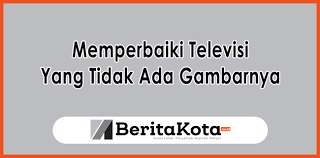 Awal dihidupkan tidak ada gambar yang muncul. Penyebab Dan Cara Memperbaiki Televisi Yang Tidak Ada Gambarnya Check This Out Beritakota Co Id