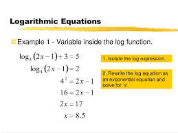 Isolate the logarithmic term before you convert the logarithmic equation to an exponential equation. 7 6 Solving Logarithmic Equations