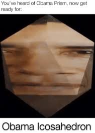 The meme consists of obamas face and neck. You Ve Heard Of Obama Prism Now Get Ready For Obama Icosahedron Obama Shape Ha Ha Obama Meme On Me Me