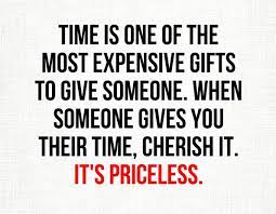 When Someone Gives You Their Time Cherish It It S Priceless Time Quotes Quotes Poetry Quotes
