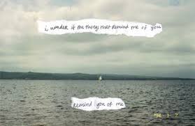 I Wonder If The Things That Remind Me Of You Remind You Of Me Water Quotes Photo Quotes Wonderful Words