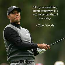  The Greatest Thing About Tomorrow Is I Will Be Better Than I Am Today Tiger Woods Golfing Golflife Pgatour Golf Quotes Tiger Woods Into The Woods Quotes