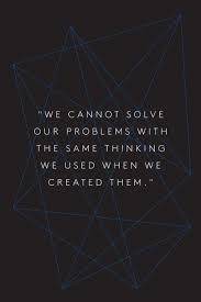 We Cannot Solve Our Problems With The Same Thinking We Used When We Created Them Meaning We Cannot Solve Our Problems With The Same Thinking We Used When We Created Them Einstein Quotes Quotes Quotable Quotes