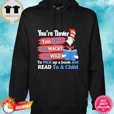 Dr Seuss You Re Never Too Old Too Wacky Too Wild To Pick Up A Book And Read To A Child Shirt Hoodie Sweater Long Sleeve And Tank Top