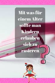 mit welchem alter ist das rasieren noch zu fruh gibt es eine zu fruhes alter zum rasieren mit der pubertat beginnt fur die meisten ju rasieren alter kinder