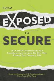 From Exposed to Secure: The Cost of Cybersecurity and Compliance Inaction  and the Best Way to Keep Your Company Safe