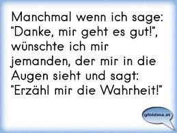Manchmal Wenn Ich Sage Danke Mir Geht Es Gut Wunschte Ich Mir Jemanden Der Mir In Die Augen Sieht Und Sagt Er Osterreichische Spruche Und Zitate