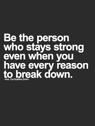 Be The Person Who Stays Strong Even When You Have Every Reason To Break Down Words Quotes Strong Quotes Life Quotes