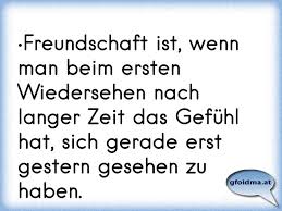 Freundschaft Ist Wenn Man Beim Ersten Wiedersehen Nach Langer Zeit Das Gefuhl Hat Sich Gerade Erst Gestern Gesehen Osterreichische Spruche Und Zitate