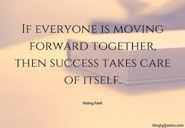 If Everyone Is Moving Forward Together Then Success Takes Care Of Itself