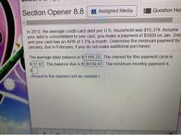 For example, if you have a $5000 credit card balance, that has an 18.9% interest rate, making a minimum monthly credit card payment of $200 would add thousands of dollars to your total credit card bill. Section Opener 8 8 Assigned Media 3 Question Hel In Chegg Com
