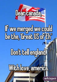Dear Canada If We Merged We Could Be The Great Us Of Eh Don T Tell England With Love America America Funny Canada Funny Canadian Humor