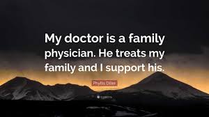 Phyllis Diller Quote: “My doctor is a family physician. He treats my family  and I support