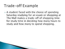 And Trade-offs.  Identify the opportunity costs and trade-offs involved in  making choices.  Analyze the relationship of price to scarcity.