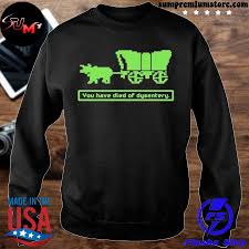 You Have Died Of Dysentery Shirt Hoodie Sweater Long Sleeve And Tank Top