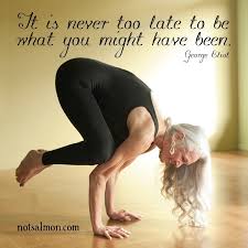  Life After 50 Why It S Never Too Late To Be And Have What You Want Yoga Quotes Yoga Yoga Inspiration