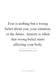 Fear Is Nothing But A Wrong Belief About You Your Situation Or Picture Quotes
