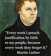 اتl "Every week I preach justification by faith to to my people, because  every week they forget it." Martin Luther