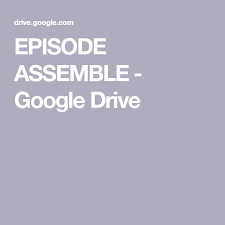 Episode Assemble Google Drive Google Drive Driving Episodes