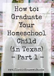 Having ~50 graduating students in the state of texas, homeschooling is considered an unaccredited private school. How To Graduate Your Homeschool Child In Texas Part 1 Classic Housewife Homeschool Programs Homeschool Graduation Ideas Homeschool