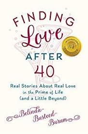 Finding Love After 40 Real Stories About Real Love In The Prime Of Life And A Little Beyond By Burum Belinda Busteed In 2020 Finding Love Real Love Real Stories