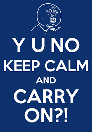 Maybe you would like to learn more about one of these? Y U No Guy Keep Calm And Carry On Keep Calm And Carry On Know Your Meme