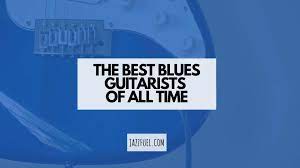 The Best Blues Guitarists Of All Time Guitar Legends