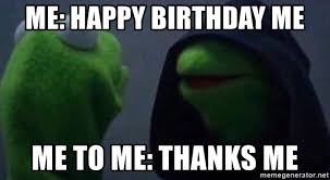Birthday To Me Meme Reply Me Not Me Too Meme Birthday Quotes For Me Happy Birthday Me