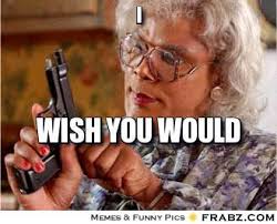 Best Funny Quotes Madea Meme Good Galleries Piximggif Com Omg Quotes Your Daily Dose Of Motivation Positivity Quotes Sayings Short Stories